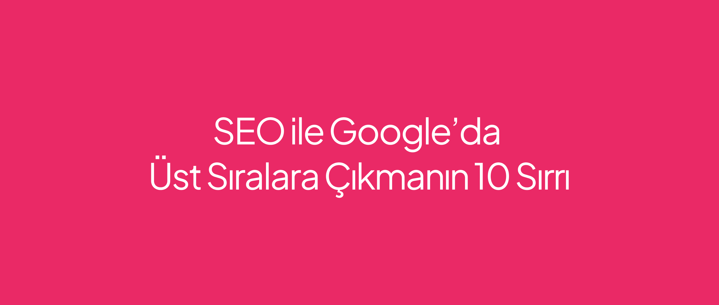 SEO ile Google’da Üst Sıralara Çıkmanın 10 Sırrı