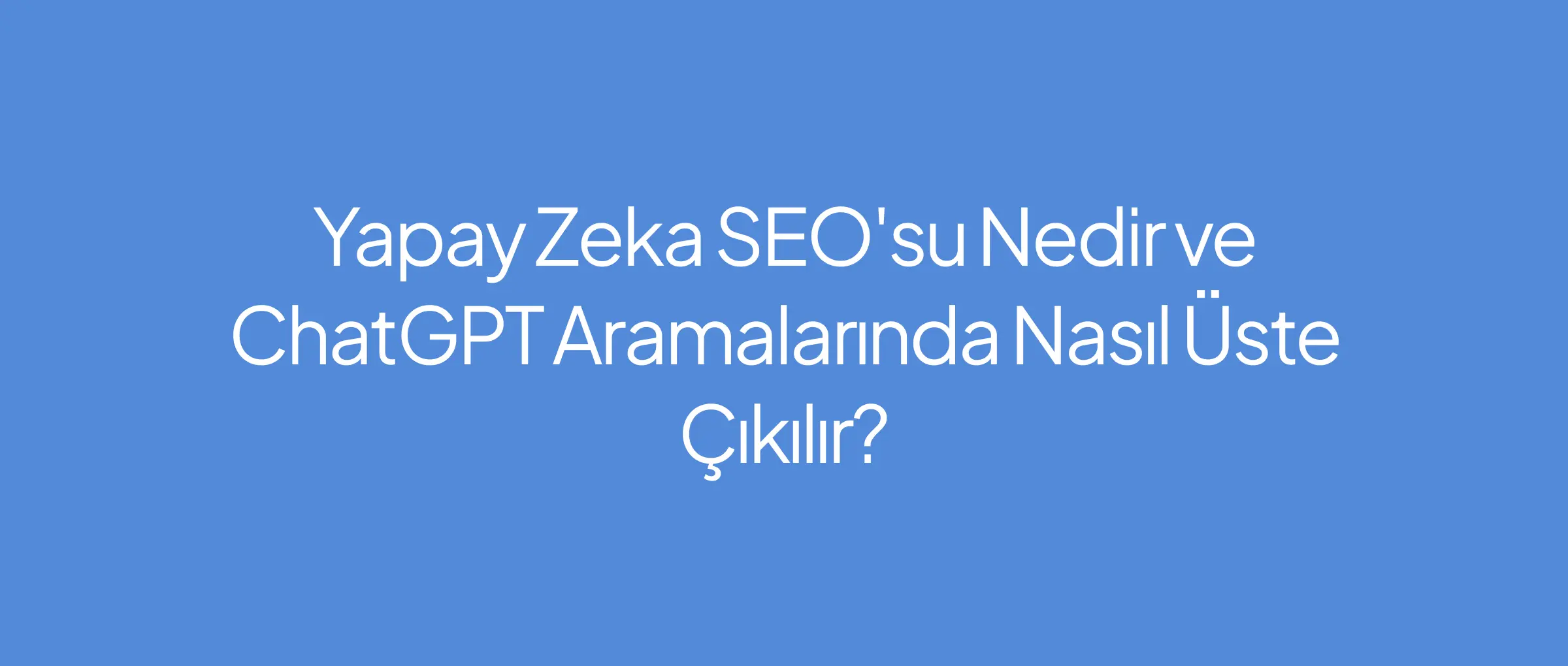 2026'da GEO (Yapay Zeka SEO'su) Nedir ve ChatGPT Aramalarında Nasıl Üste Çıkılır?